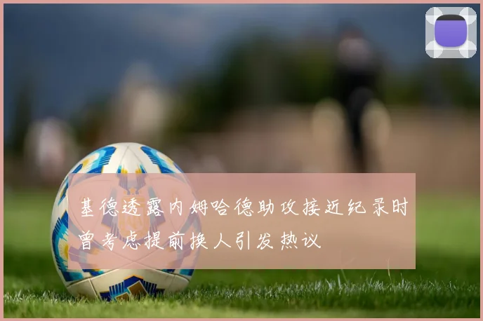 基德透露内姆哈德助攻接近纪录时曾考虑提前换人引发热议