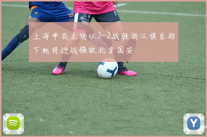 上海申花主场以3-2战胜浙江俱乐部下轮将迎战强敌北京国安