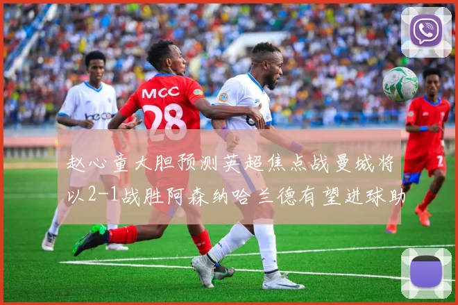 赵心童大胆预测英超焦点战曼城将以2-1战胜阿森纳哈兰德有望进球助胜
