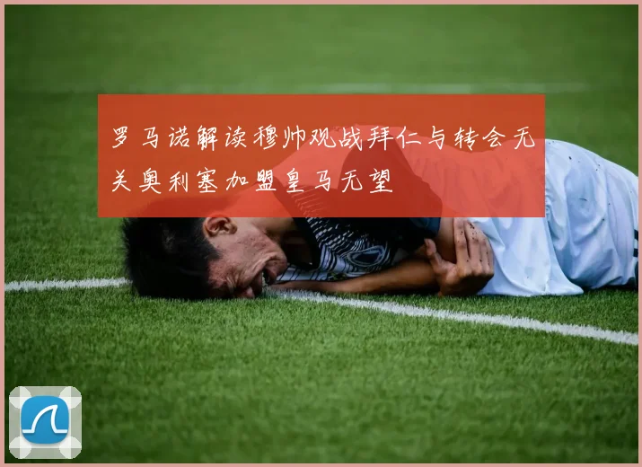 罗马诺解读穆帅观战拜仁与转会无关奥利塞加盟皇马无望