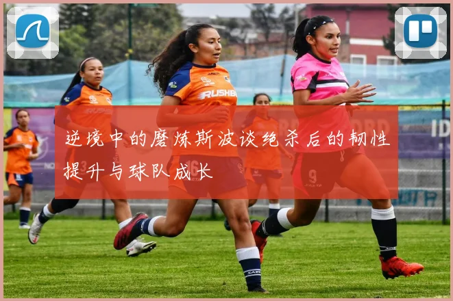 逆境中的磨炼斯波谈绝杀后的韧性提升与球队成长