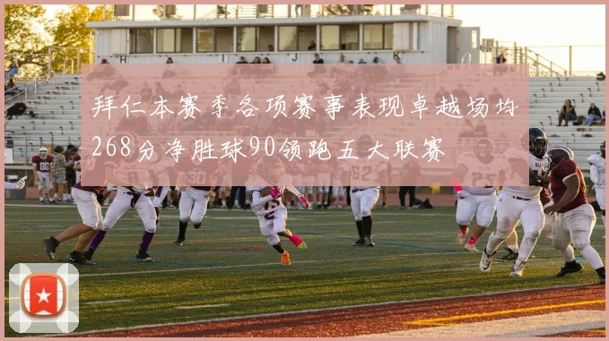 拜仁本赛季各项赛事表现卓越场均268分净胜球90领跑五大联赛