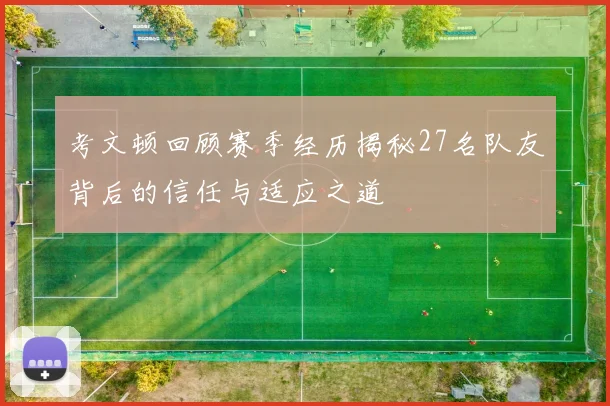 考文顿回顾赛季经历揭秘27名队友背后的信任与适应之道